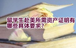 留学生赴美所需资产证明有哪些具体要求？