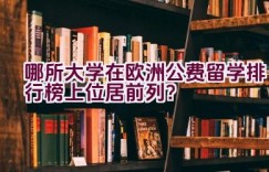 哪所大学在欧洲公费留学排行榜上位居前列？