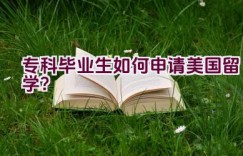 专科毕业生如何申请美国留学？