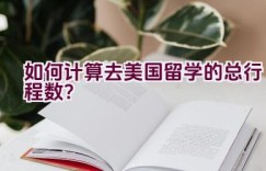 如何计算去美国留学的总行程数？