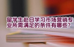 留学生赴日学习市场营销专业所需满足的条件有哪些？