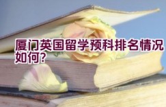 厦门英国留学预科排名情况如何？