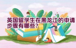 英国留学生在黑龙江的申请步骤有哪些？