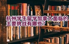 杭州学生留学加拿大面临的主要挑战有哪些？