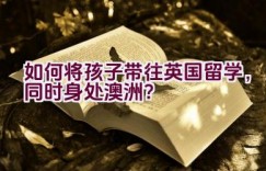 如何将孩子带往英国留学，同时身处澳洲？