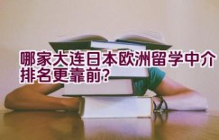 哪家大连日本欧洲留学中介排名更靠前？