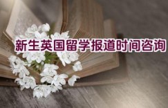 新生英国留学报道时间咨询