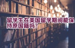 留学生在美国留学期间能保持原国籍吗？