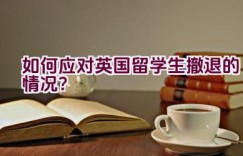 如何应对英国留学生撤退的情况？