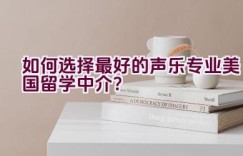 如何选择最好的声乐专业美国留学中介？