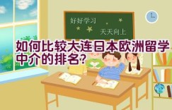 如何比较大连日本欧洲留学中介的排名？