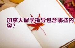 加拿大留学指导包含哪些内容？