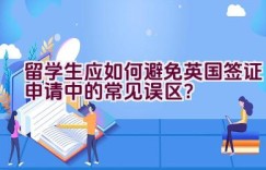 留学生应如何避免英国签证申请中的常见误区？