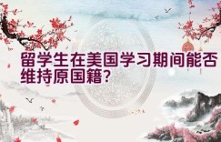 留学生在美国学习期间能否维持原国籍？