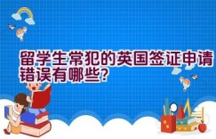 留学生常犯的英国签证申请错误有哪些？