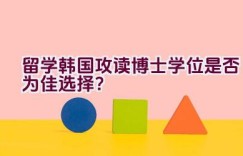 留学韩国攻读博士学位是否为佳选择？