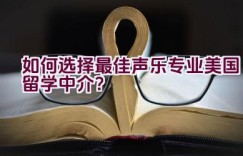 如何选择最佳声乐专业美国留学中介？