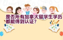 是否所有加拿大留学生学历都能得到认证？