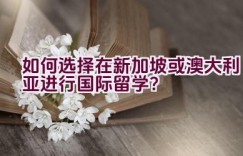 如何选择在新加坡或澳大利亚进行国际留学？