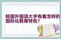 韩国外国语大学有着怎样的国际化教育特色？