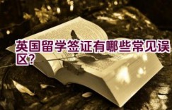 英国留学签证有哪些常见误区？