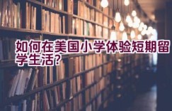 “如何在美国小学体验短期留学生活？”