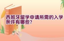 西班牙留学申请所需的入学条件有哪些？