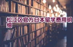 松江区官方日本留学费用明细