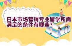 日本市场营销专业留学所需满足的条件有哪些？