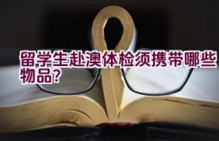 留学生赴澳体检须携带哪些物品？