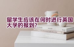 留学生应该在何时进行英国大学的报到？