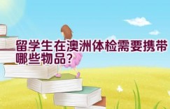 留学生在澳洲体检需要携带哪些物品？