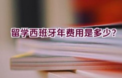 留学西班牙2021年费用是多少？