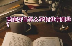 西班牙留学入学标准有哪些？