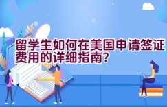 留学生如何在美国申请签证费用的详细指南？