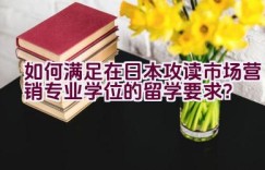 如何满足在日本攻读市场营销专业学位的留学要求？