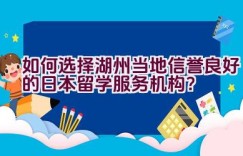 如何选择湖州当地信誉良好的日本留学服务机构？