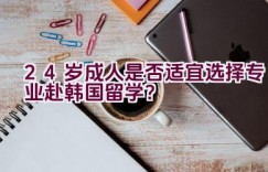 24岁成人是否适宜选择专业赴韩国留学？