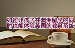 如何让孩子在澳洲留学的同时也能体验英国的教育系统？