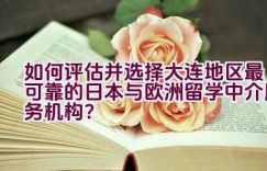 如何评估并选择大连地区最可靠的日本与欧洲留学中介服务机构？