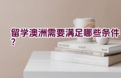 留学澳洲需要满足哪些条件？