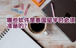 哪些软件是泰国留学时必须准备的？