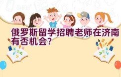 俄罗斯留学招聘老师在济南有否机会？