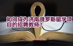 如何成为济南俄罗斯留学项目的招聘教师？