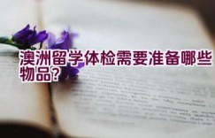 澳洲留学体检需要准备哪些物品？