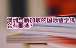 澳洲与新加坡的国际留学机会有哪些？