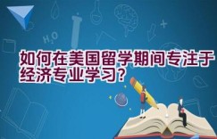 如何在美国留学期间专注于经济专业学习？