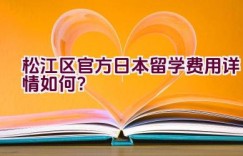 松江区官方日本留学费用详情如何？