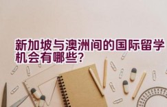 新加坡与澳洲间的国际留学机会有哪些？