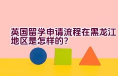 英国留学申请流程在黑龙江地区是怎样的？